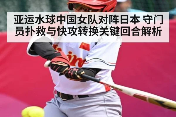 亚运水球中国女队对阵日本 守门员扑救与快攻转换关键回合解析