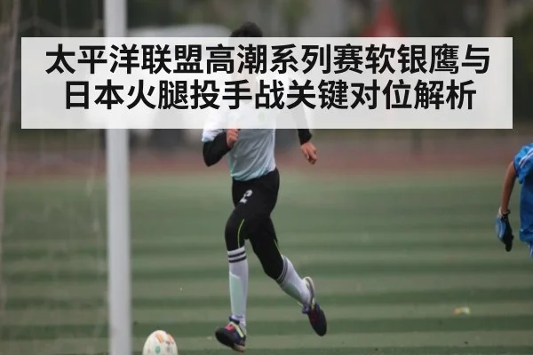 太平洋联盟高潮系列赛软银鹰与日本火腿投手战关键对位解析