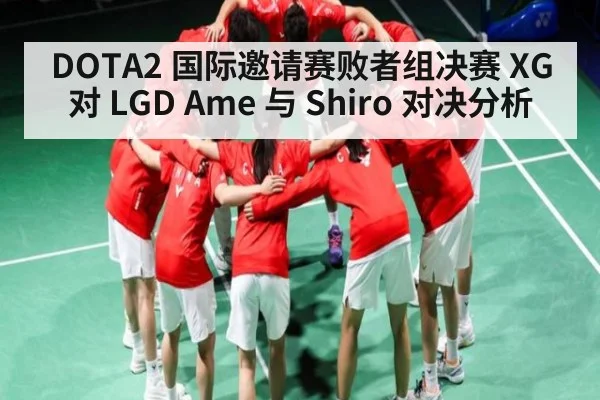 DOTA2 国际邀请赛败者组决赛 XG 对 LGD Ame 与 Shiro 对决分析